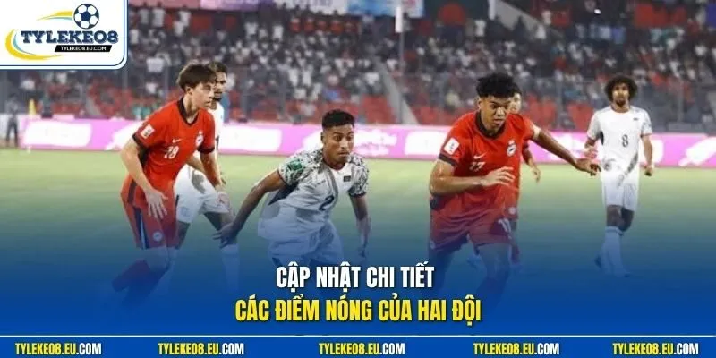 Cập nhật chi tiết các điểm nóng của hai đội