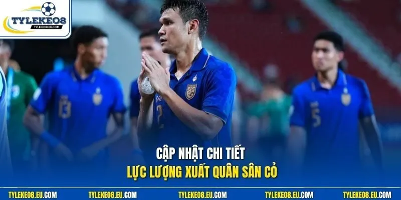 Cập nhật chi tiết lực lượng xuất quân sân cỏ 