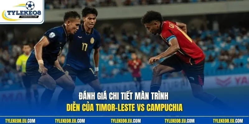Đánh giá chi tiết màn trình diễn của Timor-Leste vs Campuchia