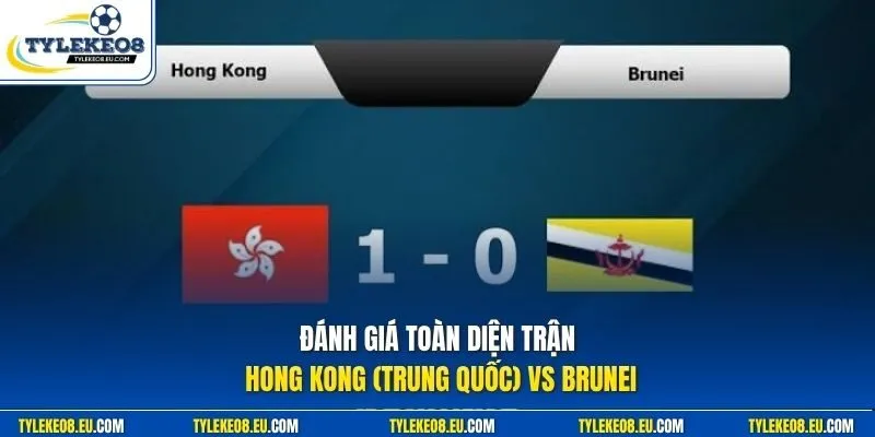 Đánh giá toàn diện trận Hong Kong (Trung Quốc) vs Brunei