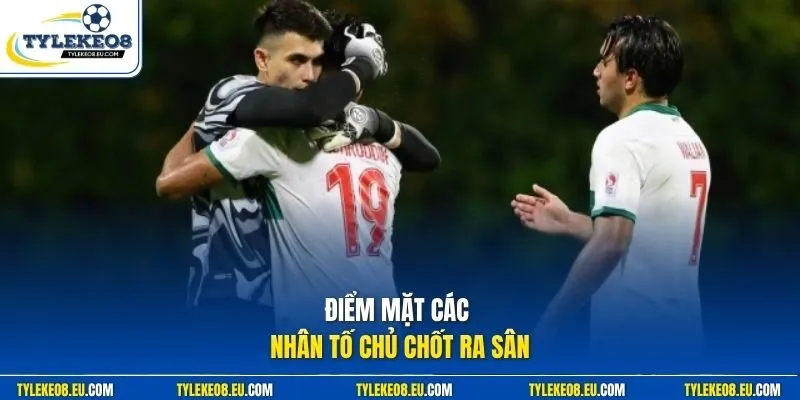 Điểm mặt các nhân tố chủ chốt ra sân