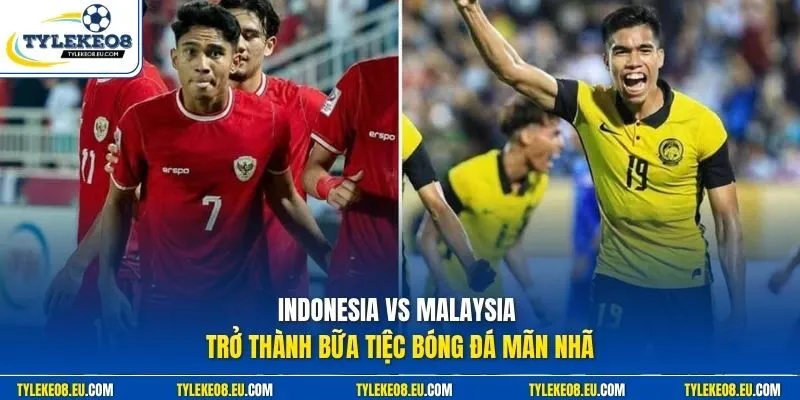 Indonesia vs Malaysia trở thành bữa tiệc bóng đá mãn nhã