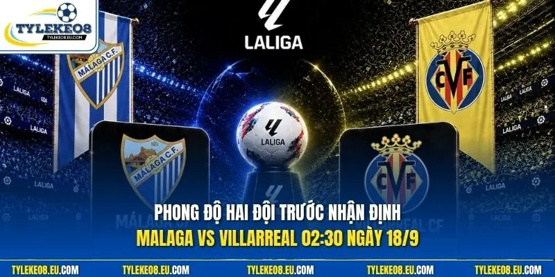 Phong độ hai đội trước nhận định Malaga vs Villarreal 02:30 ngày 18/9