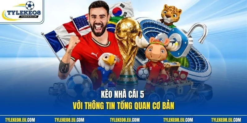 Kèo nhà cái 5 với thông tin tổng quan cơ bản