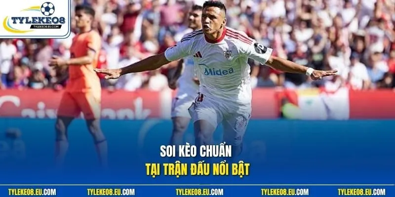 Soi kèo chuẩn tại trận đấu nổi bật