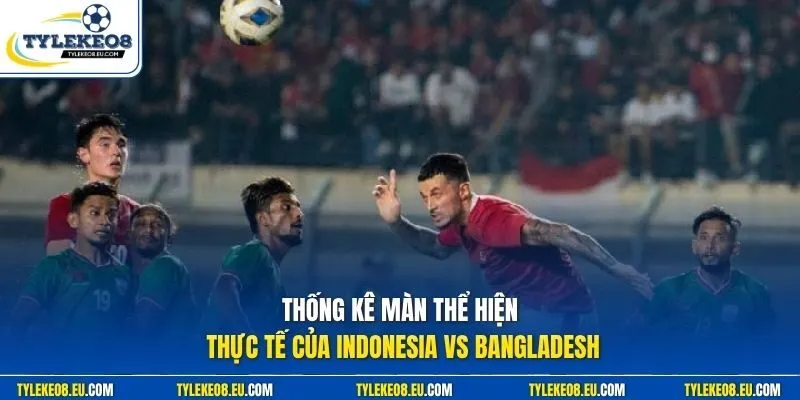 Thống kê màn thể hiện thực tế của Indonesia vs Bangladesh