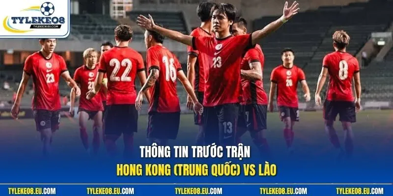 Thông tin trước trận Hong Kong (Trung Quốc) vs Lào 